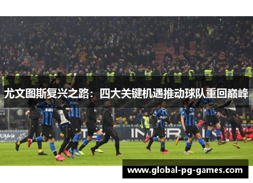 尤文图斯复兴之路：四大关键机遇推动球队重回巅峰