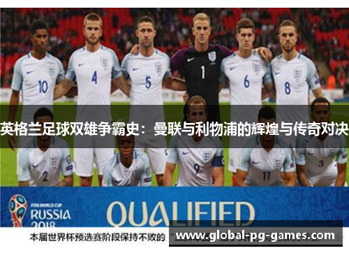 英格兰足球双雄争霸史：曼联与利物浦的辉煌与传奇对决