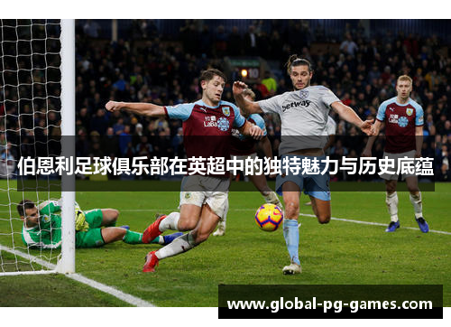伯恩利足球俱乐部在英超中的独特魅力与历史底蕴