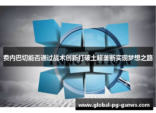 费内巴切能否通过战术创新打破土超垄断实现梦想之路