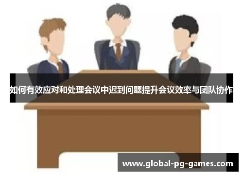 如何有效应对和处理会议中迟到问题提升会议效率与团队协作