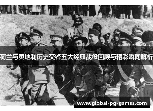 荷兰与奥地利历史交锋五大经典战役回顾与精彩瞬间解析