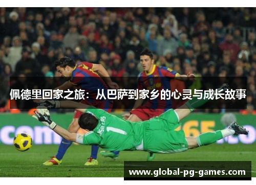 佩德里回家之旅：从巴萨到家乡的心灵与成长故事
