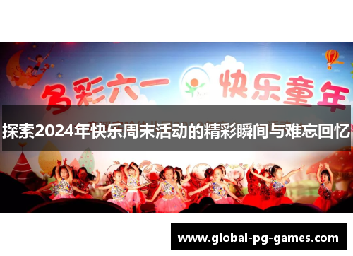 探索2024年快乐周末活动的精彩瞬间与难忘回忆