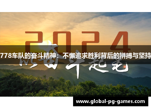778车队的奋斗精神：不懈追求胜利背后的拼搏与坚持