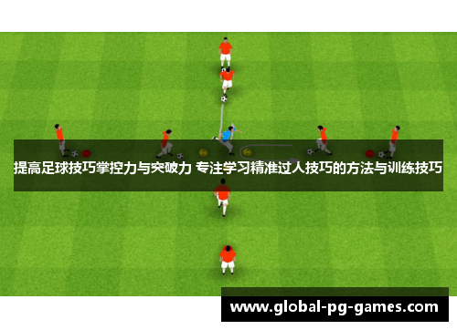 提高足球技巧掌控力与突破力 专注学习精准过人技巧的方法与训练技巧