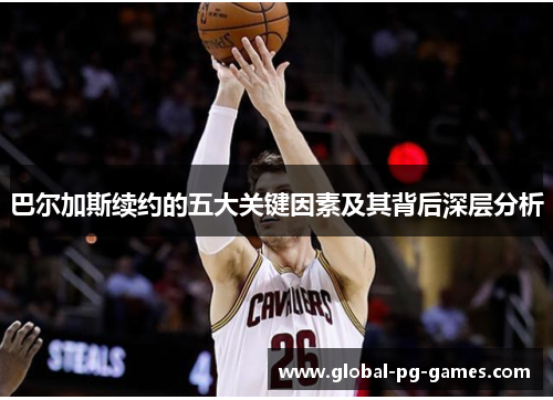 巴尔加斯续约的五大关键因素及其背后深层分析