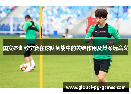 国安冬训教学赛在球队备战中的关键作用及其深远意义