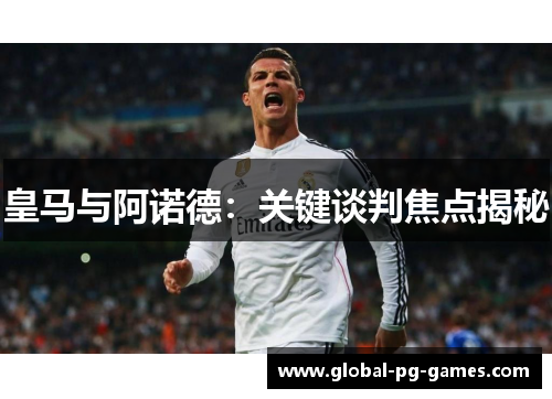 皇马与阿诺德：关键谈判焦点揭秘