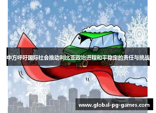 中方呼吁国际社会推动利比亚政治进程和平稳定的责任与挑战