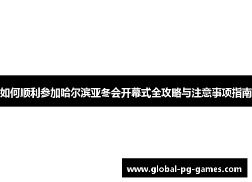 如何顺利参加哈尔滨亚冬会开幕式全攻略与注意事项指南