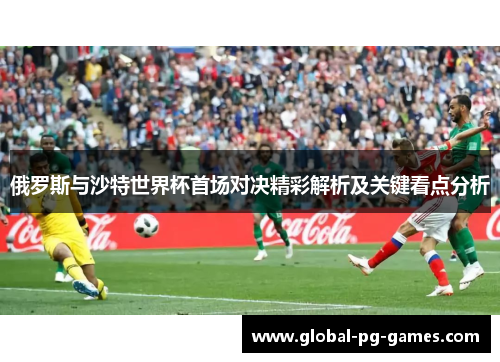 俄罗斯与沙特世界杯首场对决精彩解析及关键看点分析
