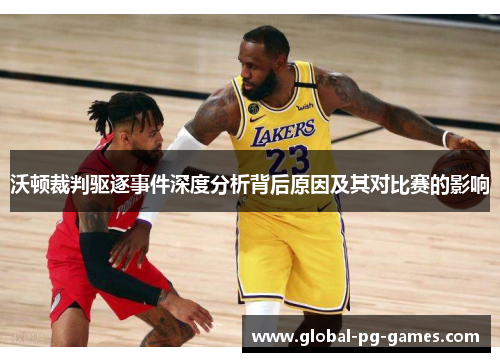 沃顿裁判驱逐事件深度分析背后原因及其对比赛的影响