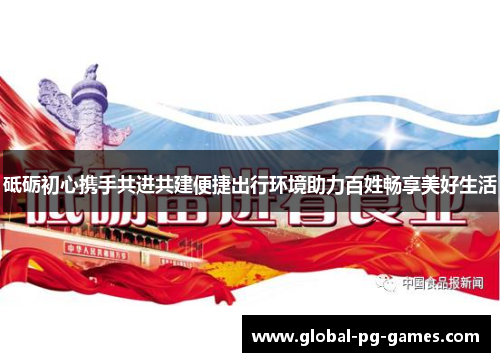 砥砺初心携手共进共建便捷出行环境助力百姓畅享美好生活
