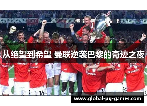 从绝望到希望 曼联逆袭巴黎的奇迹之夜