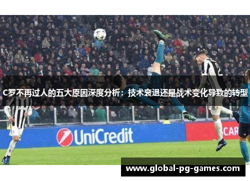 C罗不再过人的五大原因深度分析：技术衰退还是战术变化导致的转型