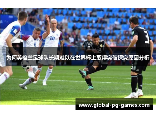 为何英格兰足球队长期难以在世界杯上取得突破探究原因分析