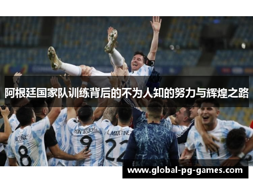 阿根廷国家队训练背后的不为人知的努力与辉煌之路