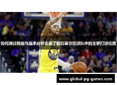 如何通过数据与战术分析全面了解拉塞尔在球队中的主要打球位置