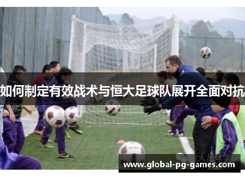 如何制定有效战术与恒大足球队展开全面对抗