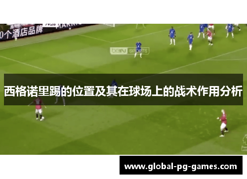 西格诺里踢的位置及其在球场上的战术作用分析