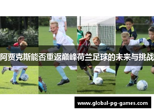 阿贾克斯能否重返巅峰荷兰足球的未来与挑战