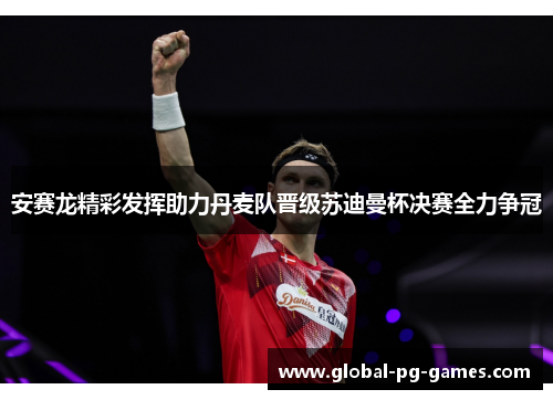 安赛龙精彩发挥助力丹麦队晋级苏迪曼杯决赛全力争冠
