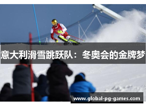 意大利滑雪跳跃队:冬奥会的金牌梦 意大利滑雪跳跃队:冬奥会的金牌梦