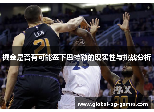 掘金是否有可能签下巴特勒的现实性与挑战分析 掘金是否有可能签下巴特勒的现实性与挑战分析