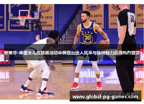 斯蒂芬·库里女儿在慈善活动中展现出迷人风采与独特魅力赢得热烈赞誉 斯蒂芬·库里女儿在慈善活动中展现出迷人风采与独特魅力赢得热烈赞誉