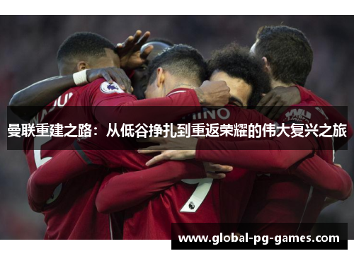 曼联重建之路:从低谷挣扎到重返荣耀的伟大复兴之旅 曼联重建之路:从低谷挣扎到重返荣耀的伟大复兴之旅