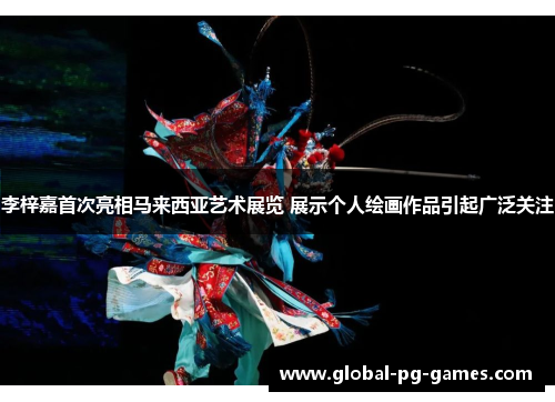 李梓嘉首次亮相马来西亚艺术展览 展示个人绘画作品引起广泛关注 李梓嘉首次亮相马来西亚艺术展览 展示个人绘画作品引起广泛关注