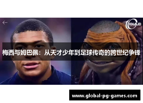 梅西与姆巴佩：从天才少年到足球传奇的跨世纪争锋