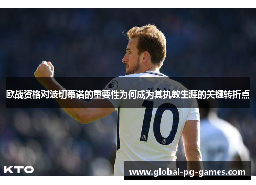 欧战资格对波切蒂诺的重要性为何成为其执教生涯的关键转折点 欧战资格对波切蒂诺的重要性为何成为其执教生涯的关键转折点