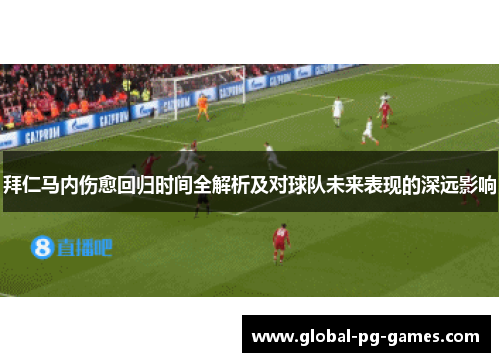 拜仁马内伤愈回归时间全解析及对球队未来表现的深远影响