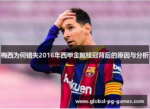 梅西为何错失2016年西甲金靴桂冠背后的原因与分析
