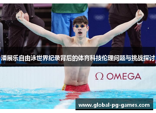 潘展乐自由泳世界纪录背后的体育科技伦理问题与挑战探讨