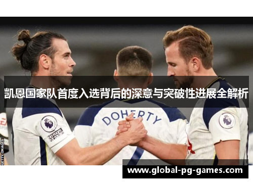 凯恩国家队首度入选背后的深意与突破性进展全解析