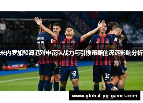 米内罗加盟海港对申花队战力与引援策略的深远影响分析