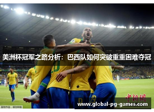 美洲杯冠军之路分析:巴西队如何突破重重困难夺冠 美洲杯冠军之路分析:巴西队如何突破重重困难夺冠