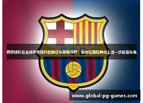 西甲球队在全球声誉提升的路径与策略分析：如何在国际舞台上进一步崭露头角