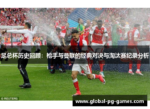 足总杯历史回顾:枪手与曼联的经典对决与淘汰赛纪录分析 足总杯历史回顾:枪手与曼联的经典对决与淘汰赛纪录分析