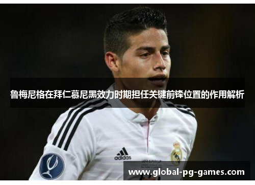 鲁梅尼格在拜仁慕尼黑效力时期担任关键前锋位置的作用解析