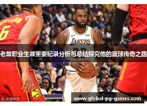 老詹职业生涯重要纪录分析与总结探究他的篮球传奇之路