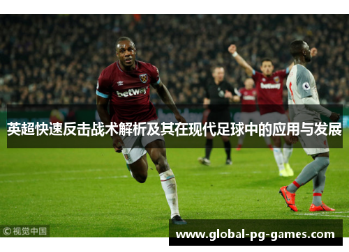 英超快速反击战术解析及其在现代足球中的应用与发展