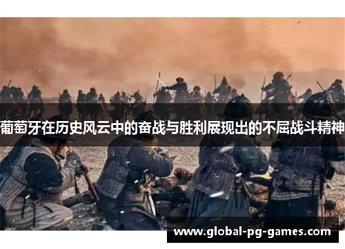 葡萄牙在历史风云中的奋战与胜利展现出的不屈战斗精神