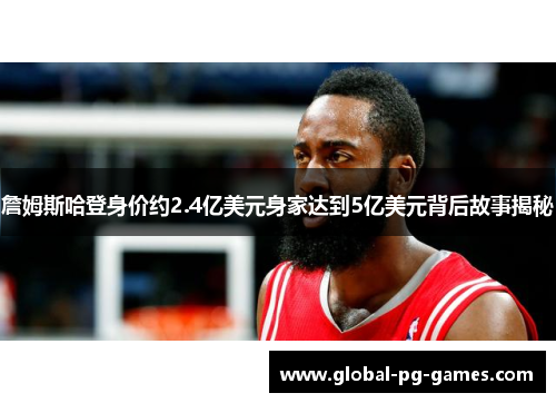 詹姆斯哈登身价约2.4亿美元身家达到5亿美元背后故事揭秘