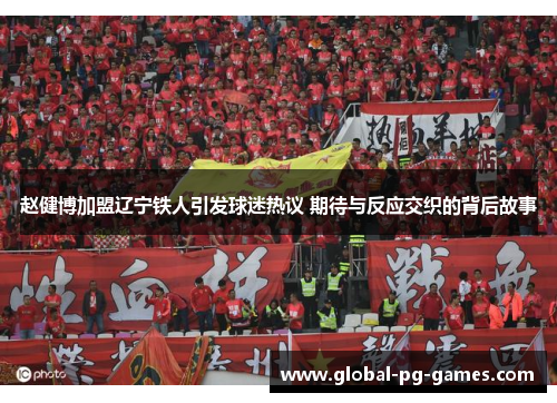 赵健博加盟辽宁铁人引发球迷热议 期待与反应交织的背后故事 赵健博加盟辽宁铁人引发球迷热议 期待与反应交织的背后故事