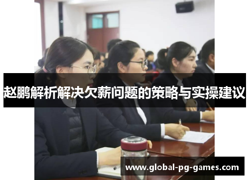 赵鹏解析解决欠薪问题的策略与实操建议 赵鹏解析解决欠薪问题的策略与实操建议