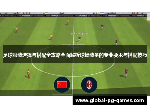 足球服装选择与搭配全攻略全面解析球场装备的专业要求与搭配技巧 足球服装选择与搭配全攻略全面解析球场装备的专业要求与搭配技巧